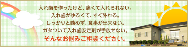 義歯を作ったけど、痛い。義歯がすぐ外れる。しっかりと噛むことが出来ない。ガタついて不安定。そんなお悩みご相談ください。